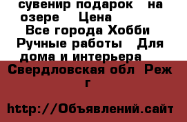 сувенир подарок “ на озере“ › Цена ­ 1 250 - Все города Хобби. Ручные работы » Для дома и интерьера   . Свердловская обл.,Реж г.